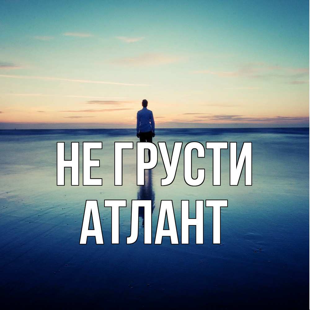 Открытка на каждый день с именем, Атлант Не грусти небо и гладь льда Прикольная открытка с пожеланием онлайн скачать бесплатно 