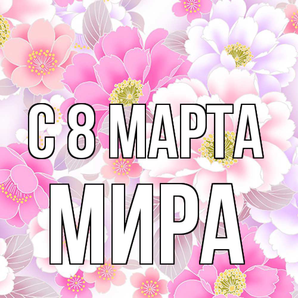 Открытка на каждый день с именем, Мира C 8 МАРТА для женщин Прикольная открытка с пожеланием онлайн скачать бесплатно 