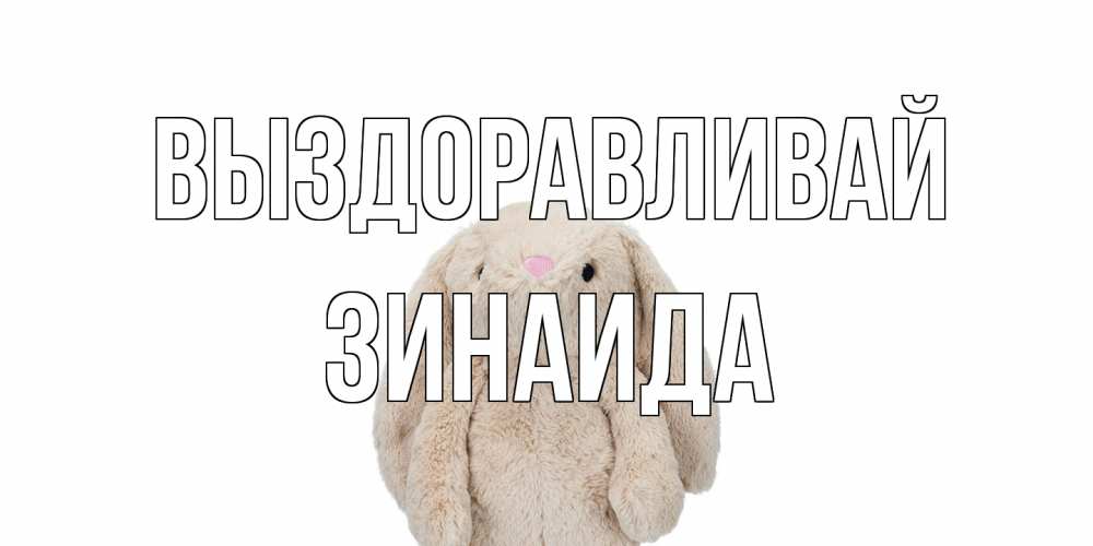 Открытка на каждый день с именем, Зинаида Выздоравливай не болей Прикольная открытка с пожеланием онлайн скачать бесплатно 