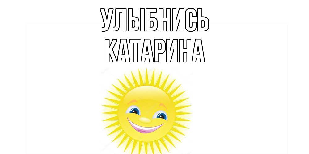 Открытка на каждый день с именем, Катарина Улыбнись пожелания позитивные Прикольная открытка с пожеланием онлайн скачать бесплатно 