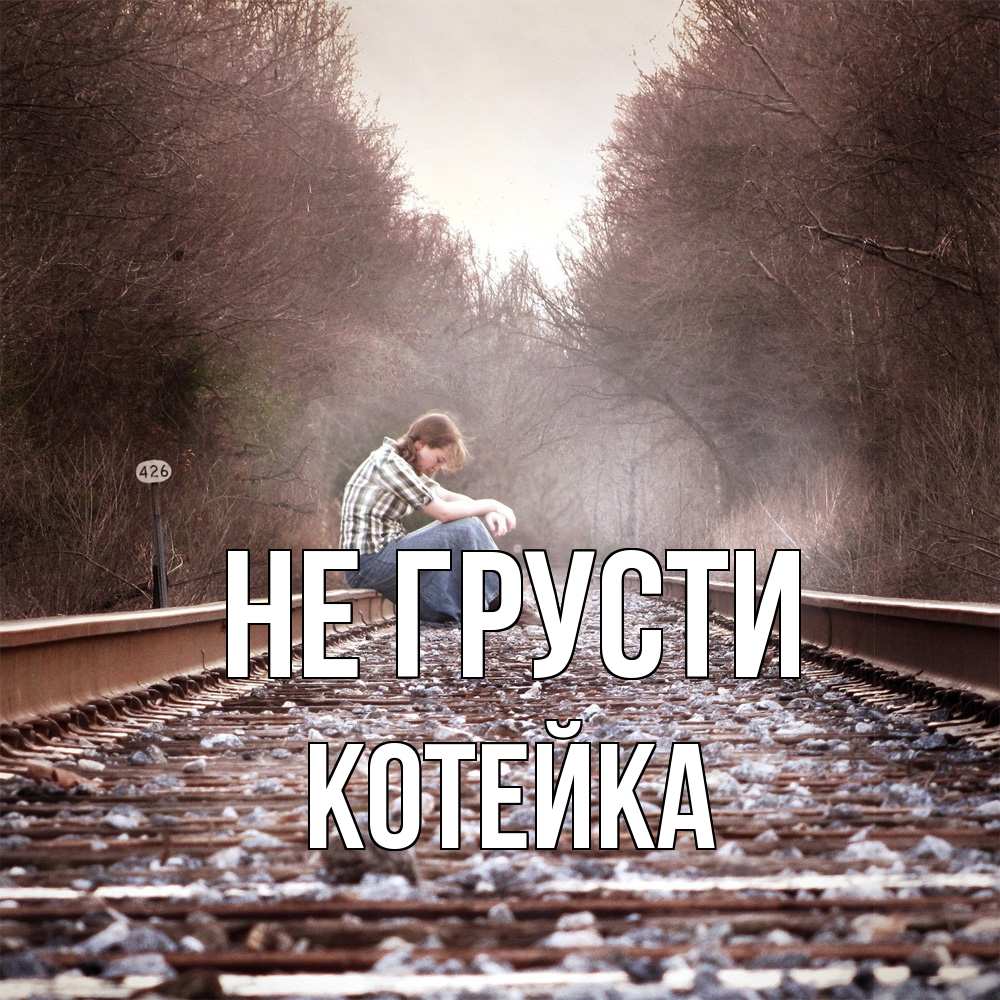 Открытка на каждый день с именем, Котейка Не грусти девушка на рельсах Прикольная открытка с пожеланием онлайн скачать бесплатно 