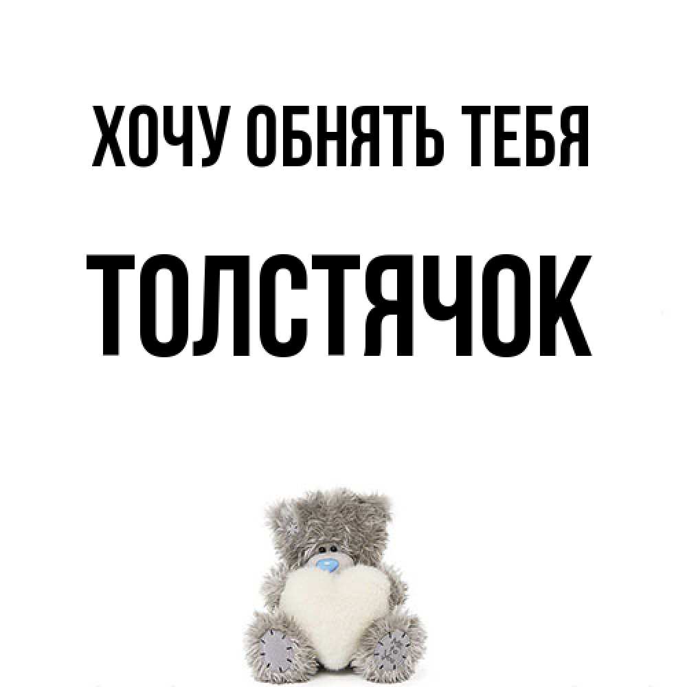 Открытка на каждый день с именем, Толстячок Хочу обнять тебя медвежонок с сердечком белого цвета Прикольная открытка с пожеланием онлайн скачать бесплатно 