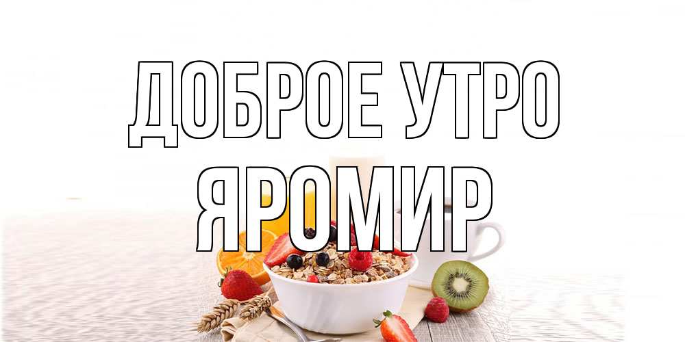 Открытка на каждый день с именем, Яромир Доброе утро открытка с пожеланием добрейшего утречка Прикольная открытка с пожеланием онлайн скачать бесплатно 
