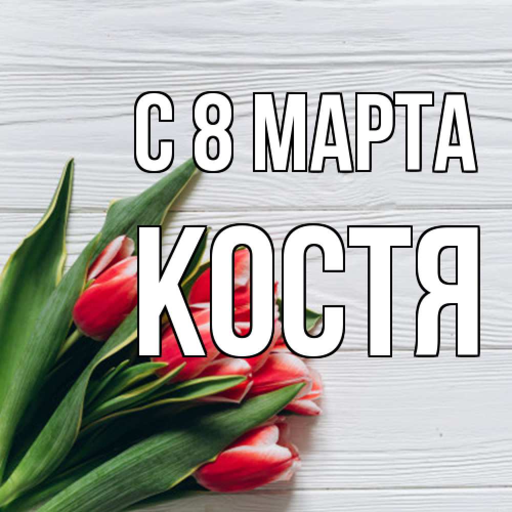 Открытка на каждый день с именем, Костя C 8 МАРТА весна 2 Прикольная открытка с пожеланием онлайн скачать бесплатно 