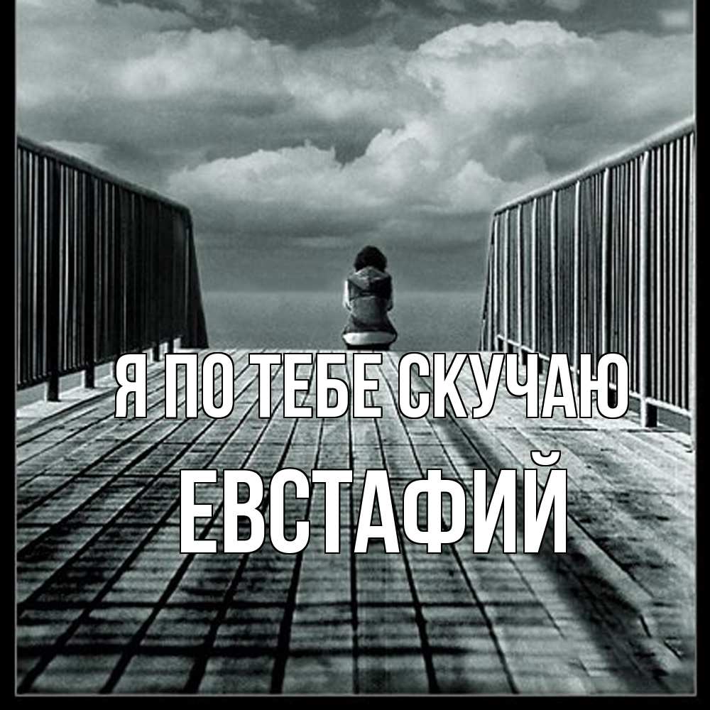 Открытка на каждый день с именем, Евстафий Я по тебе скучаю грусть 2 Прикольная открытка с пожеланием онлайн скачать бесплатно 