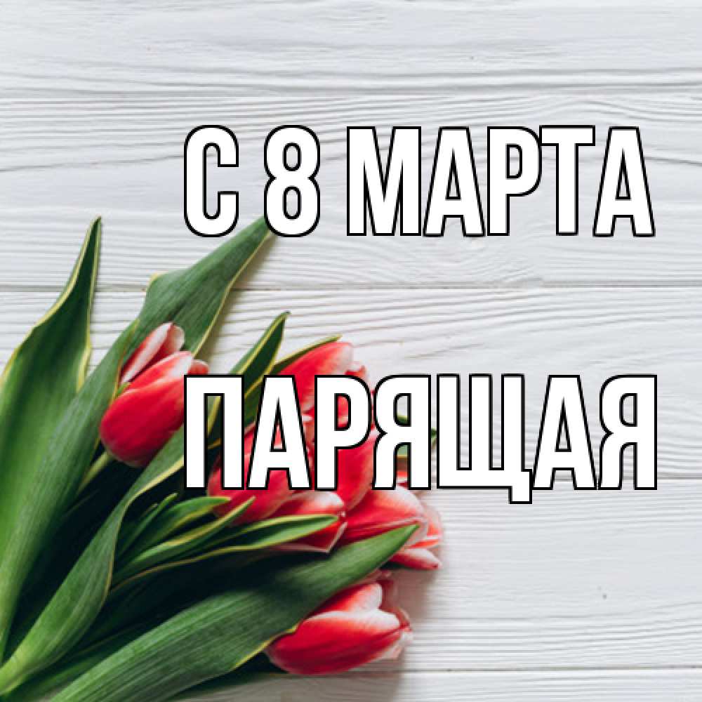 Открытка на каждый день с именем, Парящая C 8 МАРТА весна 2 Прикольная открытка с пожеланием онлайн скачать бесплатно 