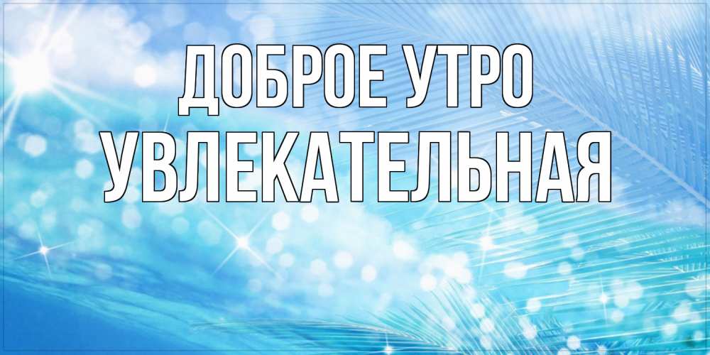 Открытка на каждый день с именем, Увлекательная Доброе утро красивое утро на фоне воды Прикольная открытка с пожеланием онлайн скачать бесплатно 