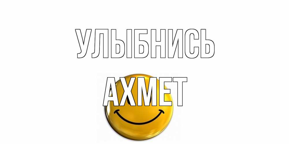 Открытка на каждый день с именем, Ахмет Улыбнись смайл Прикольная открытка с пожеланием онлайн скачать бесплатно 