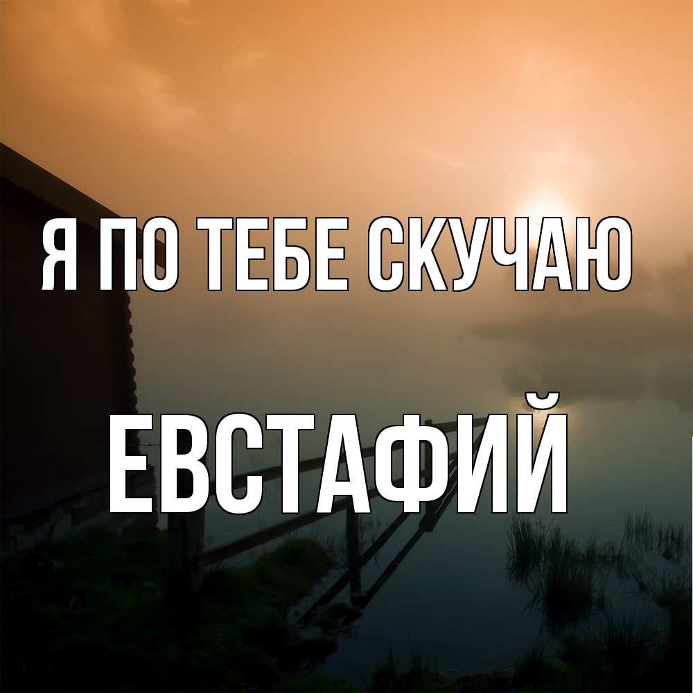 Открытка на каждый день с именем, Евстафий Я по тебе скучаю приходи ко мне на чай Прикольная открытка с пожеланием онлайн скачать бесплатно 