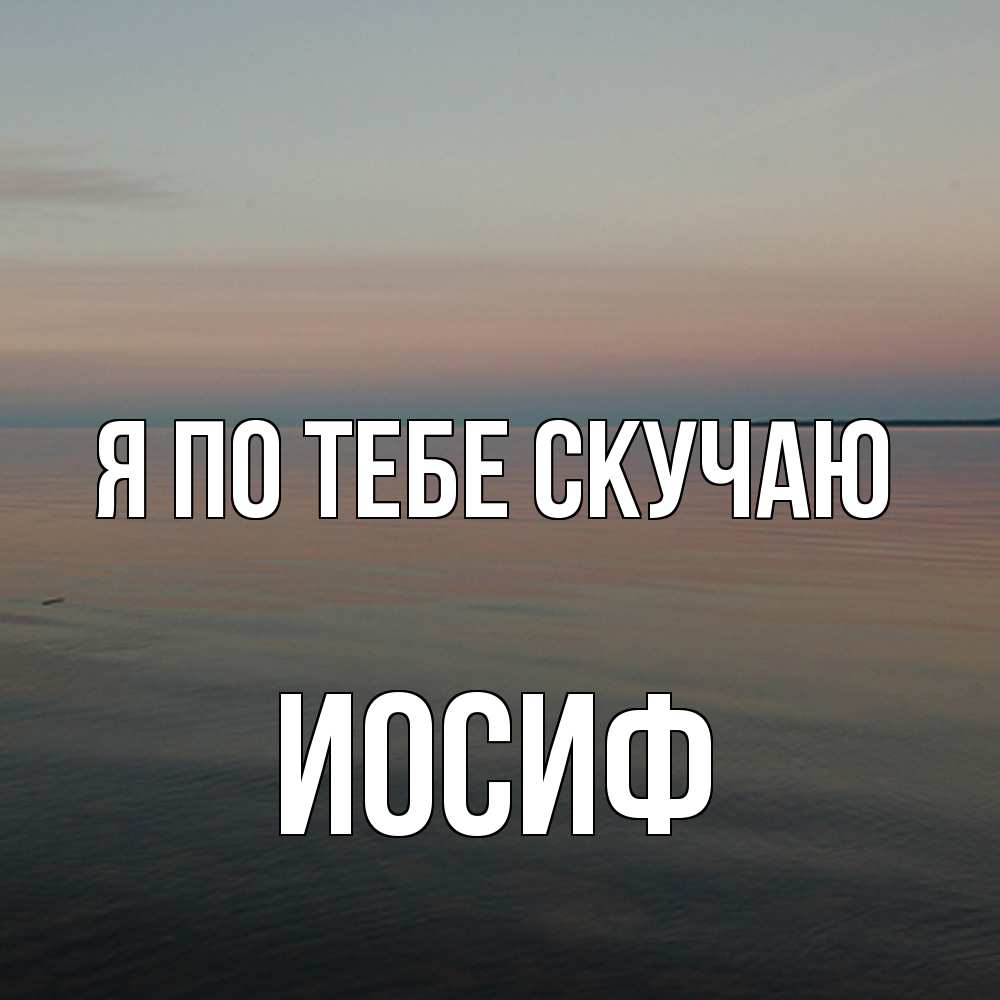 Открытка на каждый день с именем, Иосиф Я по тебе скучаю пусто Прикольная открытка с пожеланием онлайн скачать бесплатно 