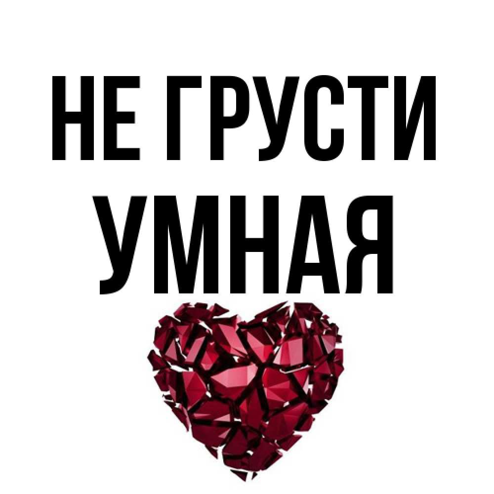 Открытка на каждый день с именем, Умная Не грусти рубиновое сердечко Прикольная открытка с пожеланием онлайн скачать бесплатно 