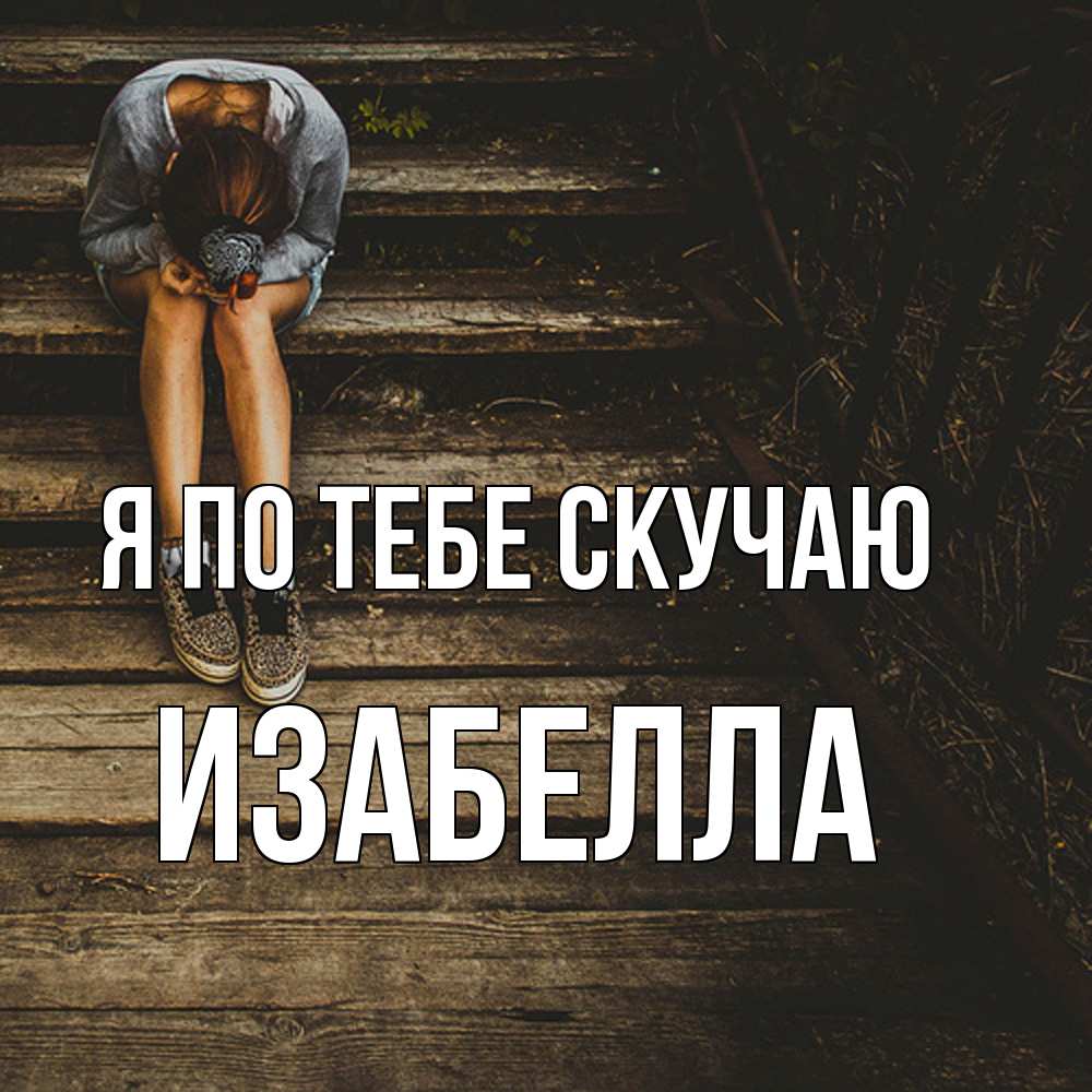 Открытка на каждый день с именем, Изабелла Я по тебе скучаю грущу Прикольная открытка с пожеланием онлайн скачать бесплатно 