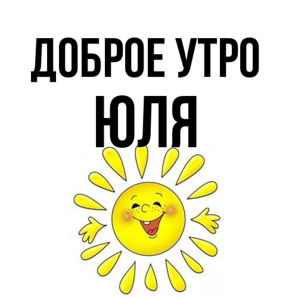 Открытка на каждый день с именем, Юля Доброе утро улыбка Прикольная открытка с пожеланием онлайн скачать бесплатно 