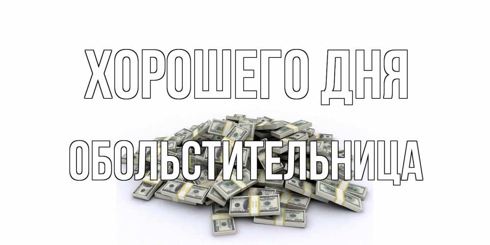 Открытка на каждый день с именем, обольстительница Хорошего дня гора долларов Прикольная открытка с пожеланием онлайн скачать бесплатно 