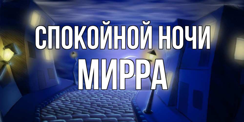 Открытка на каждый день с именем, Мирра Спокойной ночи сладких снов ночному городу Прикольная открытка с пожеланием онлайн скачать бесплатно 