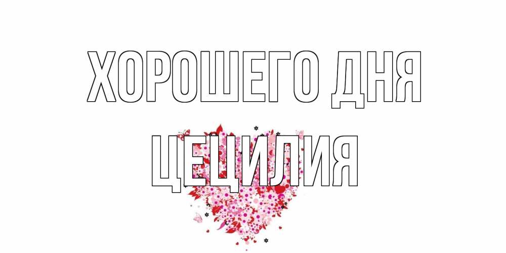 Открытка на каждый день с именем, Цецилия Хорошего дня открытка на каждый день для любимой Прикольная открытка с пожеланием онлайн скачать бесплатно 