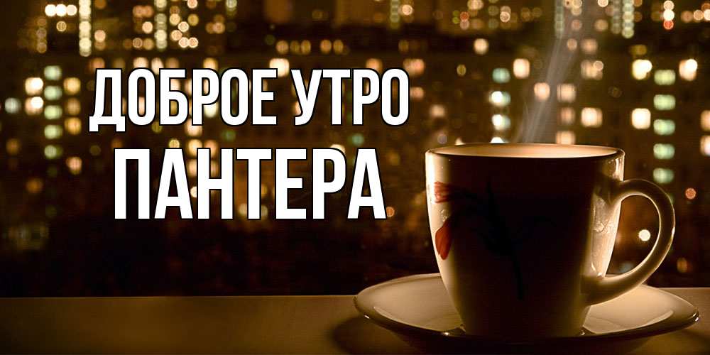 Открытка на каждый день с именем, Пантера Доброе утро утрешнее настроение Прикольная открытка с пожеланием онлайн скачать бесплатно 