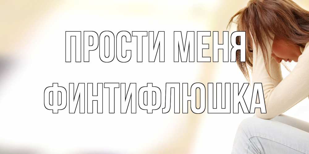 Открытка на каждый день с именем, финтифлюшка Прости меня прости меня с девушкой Прикольная открытка с пожеланием онлайн скачать бесплатно 