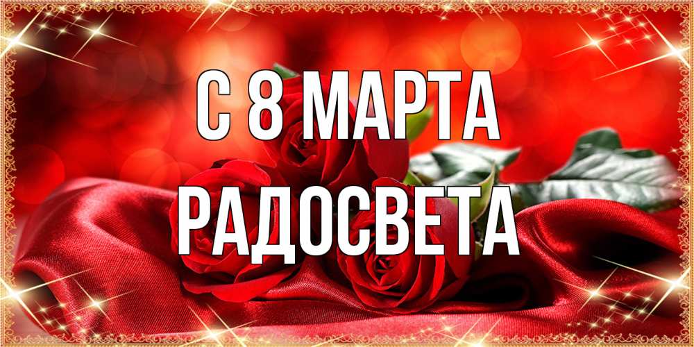 Открытка на каждый день с именем, Радосвета C 8 МАРТА открытка красного цвета с розами на 8 марта Прикольная открытка с пожеланием онлайн скачать бесплатно 