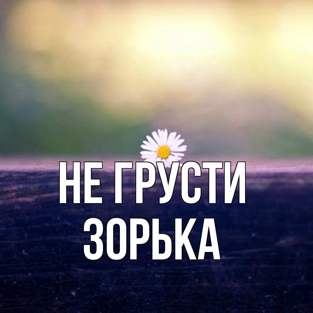 Открытка на каждый день с именем, Зоpька Не грусти красота Прикольная открытка с пожеланием онлайн скачать бесплатно 