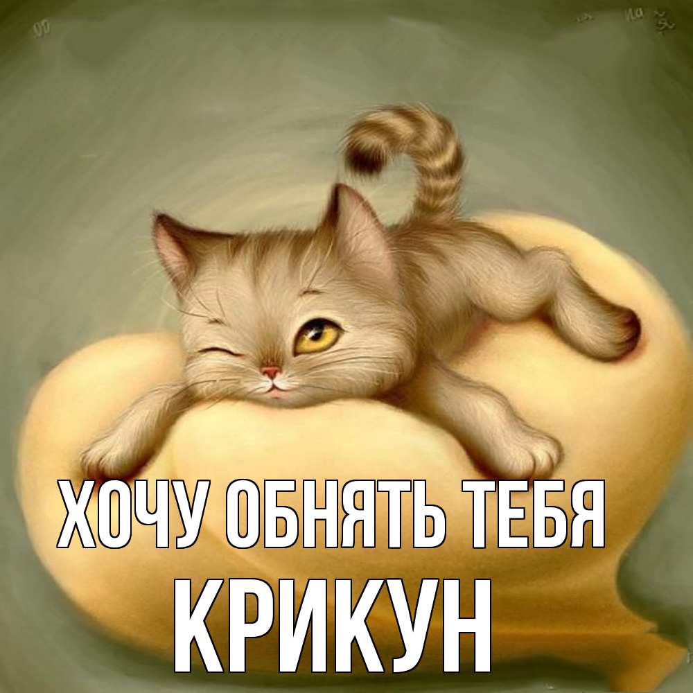 Открытка на каждый день с именем, Крикун Хочу обнять тебя кошечка Прикольная открытка с пожеланием онлайн скачать бесплатно 