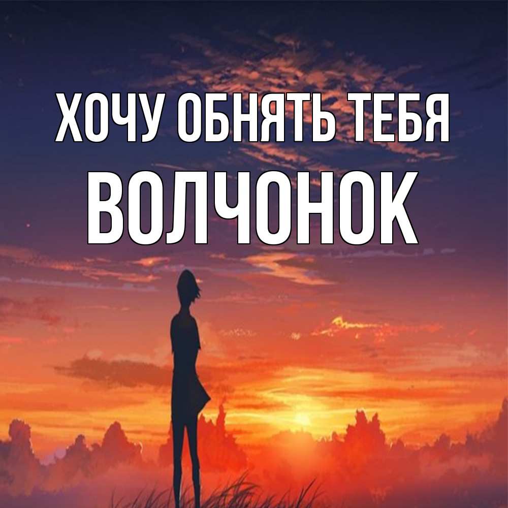 Открытка на каждый день с именем, Волчонок Хочу обнять тебя стройная девушка Прикольная открытка с пожеланием онлайн скачать бесплатно 