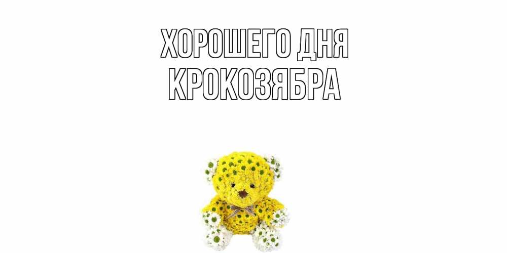 Открытка на каждый день с именем, Крокозябра Хорошего дня позитивного настроения вам Прикольная открытка с пожеланием онлайн скачать бесплатно 