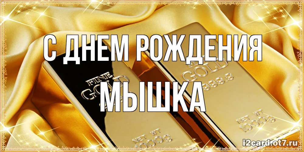Открытка на каждый день с именем, Мышка С днем рождения золотые слитки лежат шелке золотого цвета Прикольная открытка с пожеланием онлайн скачать бесплатно 