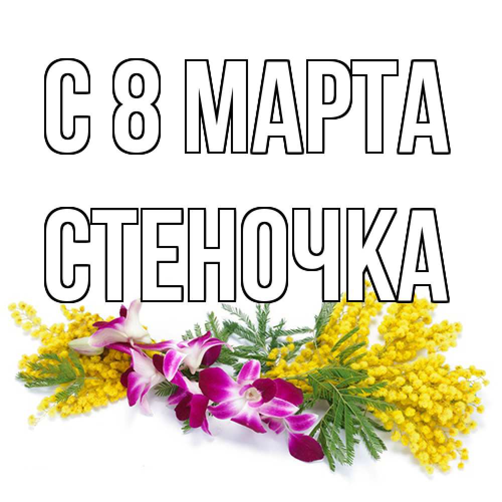 Открытка на каждый день с именем, Стеночка C 8 МАРТА открытка на международный женский день с цветами  1 Прикольная открытка с пожеланием онлайн скачать бесплатно 