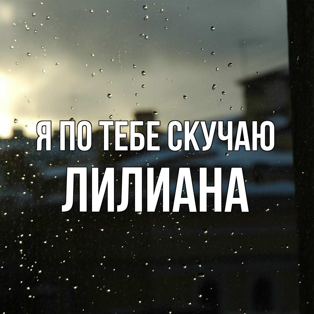 Открытка на каждый день с именем, Лилиана Я по тебе скучаю капли на стекле Прикольная открытка с пожеланием онлайн скачать бесплатно 