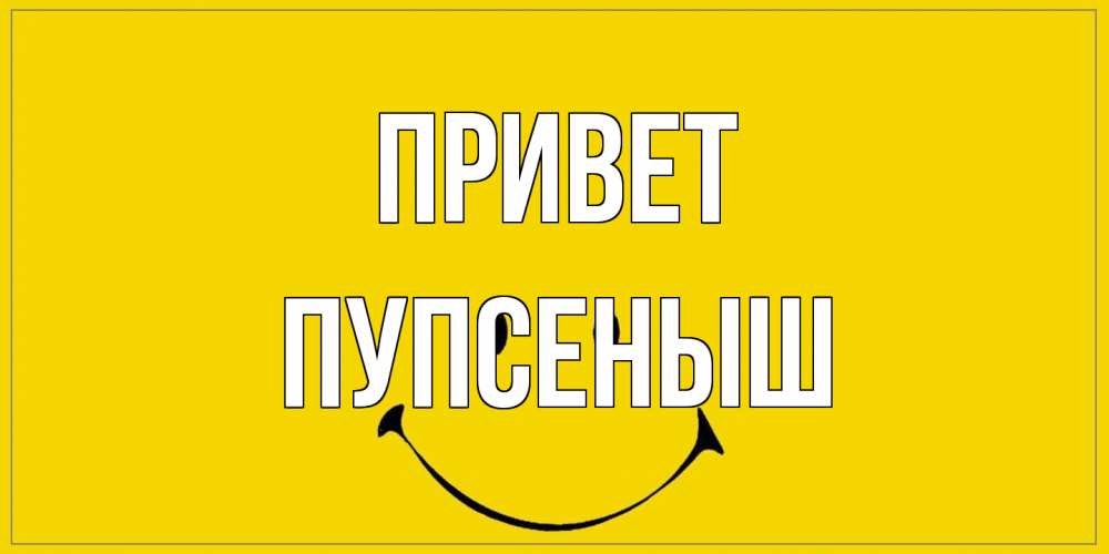 Открытка на каждый день с именем, пупсеныш Привет смайл Прикольная открытка с пожеланием онлайн скачать бесплатно 