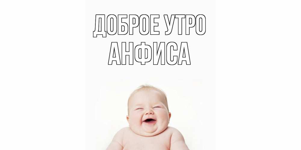 Открытка на каждый день с именем, Анфиса Доброе утро малыш с улыбкой Прикольная открытка с пожеланием онлайн скачать бесплатно 