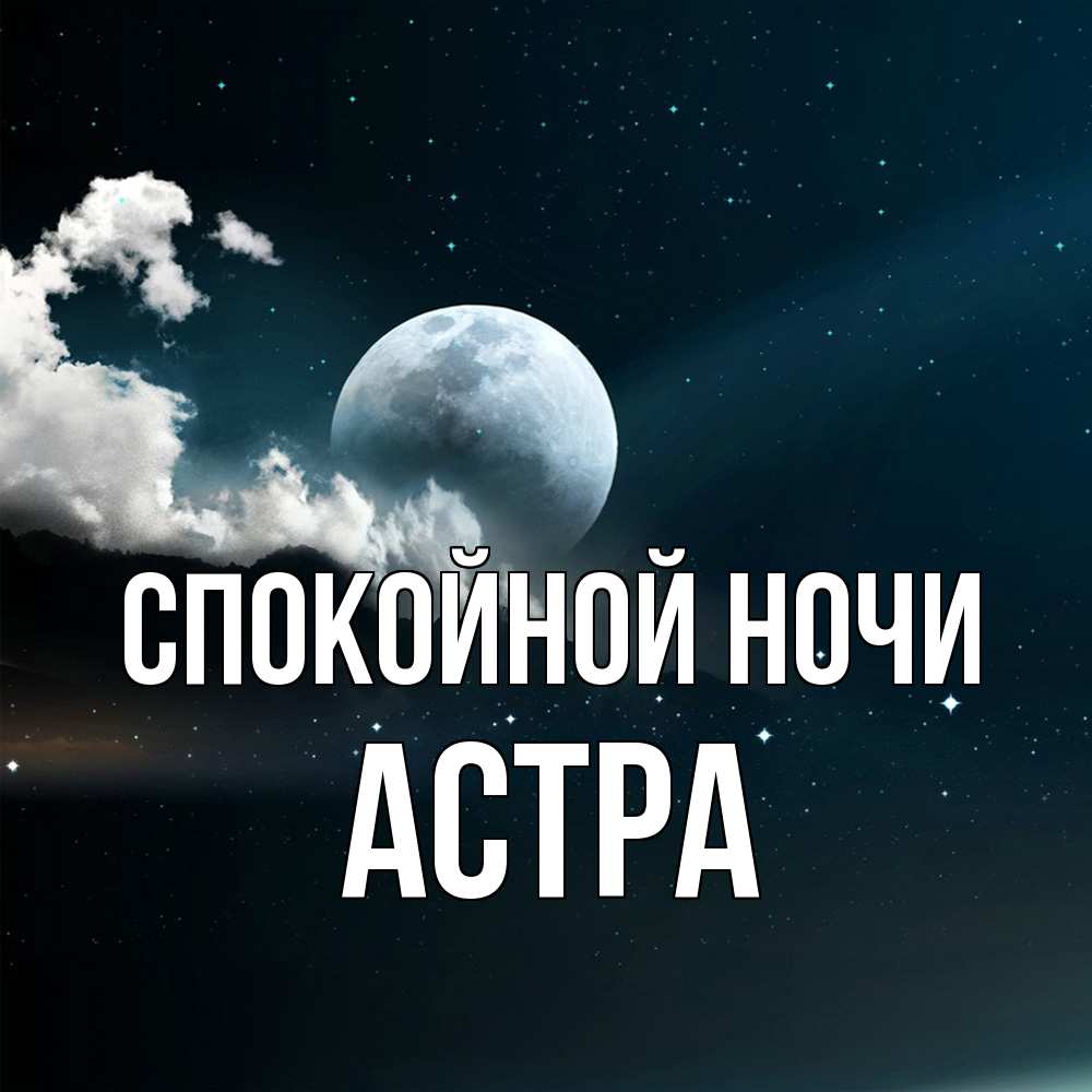 Открытка на каждый день с именем, Астра Спокойной ночи облака в лунном свете Прикольная открытка с пожеланием онлайн скачать бесплатно 