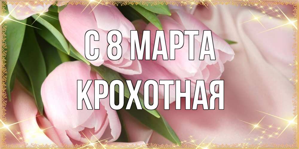 Открытка на каждый день с именем, Крохотная C 8 МАРТА поздравления с международным женским днем Прикольная открытка с пожеланием онлайн скачать бесплатно 