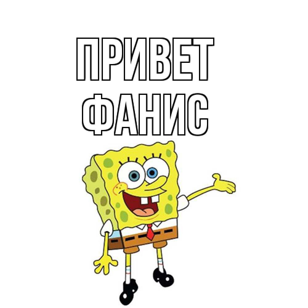 Открытка на каждый день с именем, Фанис Привет спанч Боб на позитиве Прикольная открытка с пожеланием онлайн скачать бесплатно 