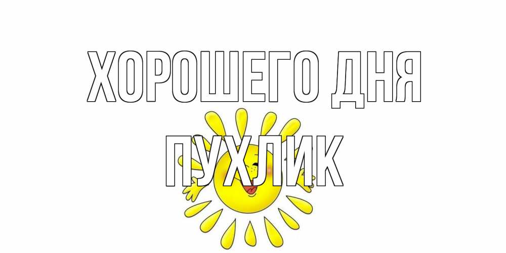 Открытка на каждый день с именем, пухлик Хорошего дня открытка на каждый день Прикольная открытка с пожеланием онлайн скачать бесплатно 