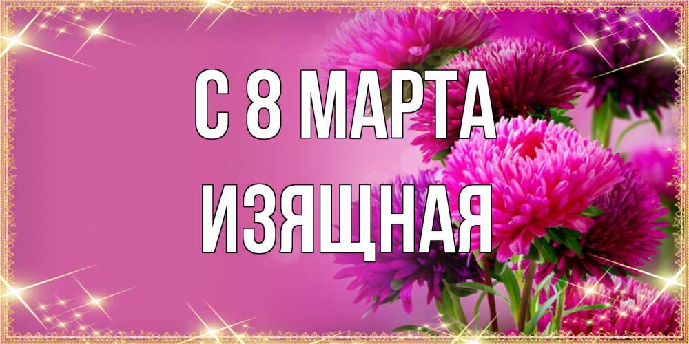 Открытка на каждый день с именем, Изящная C 8 МАРТА садовые цветы на 8 марта Прикольная открытка с пожеланием онлайн скачать бесплатно 