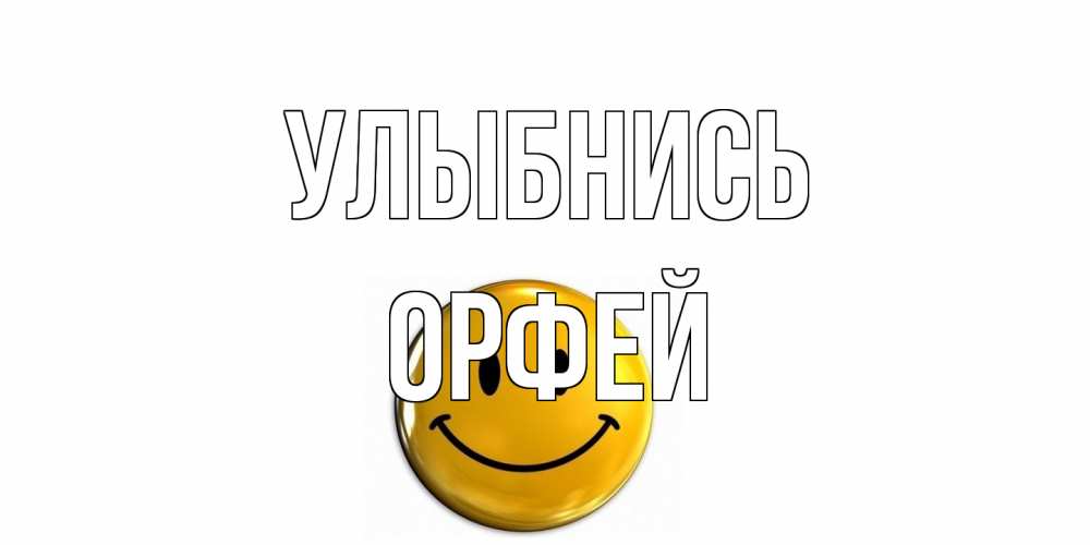 Открытка на каждый день с именем, Орфей Улыбнись смайл Прикольная открытка с пожеланием онлайн скачать бесплатно 