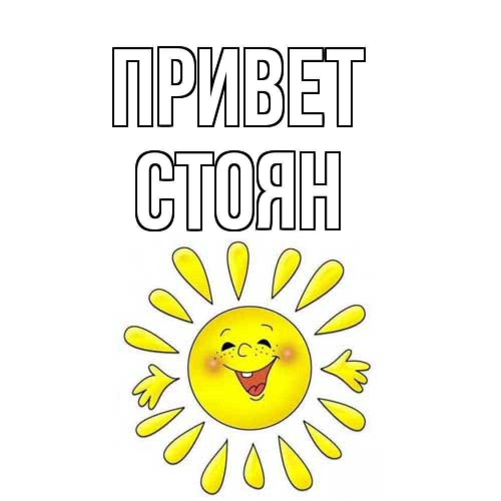 Открытка на каждый день с именем, Стоян Привет солнце Прикольная открытка с пожеланием онлайн скачать бесплатно 