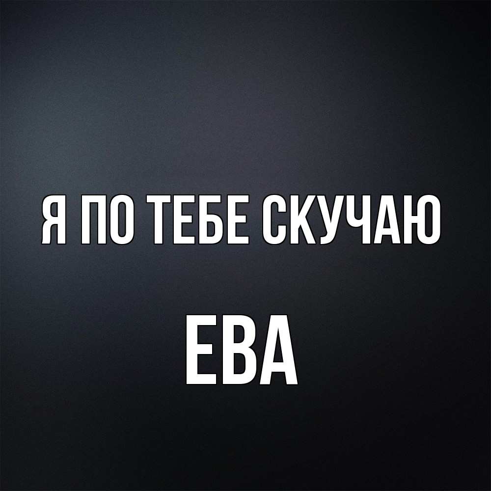 Открытка на каждый день с именем, Ева Я по тебе скучаю с подписью Прикольная открытка с пожеланием онлайн скачать бесплатно 