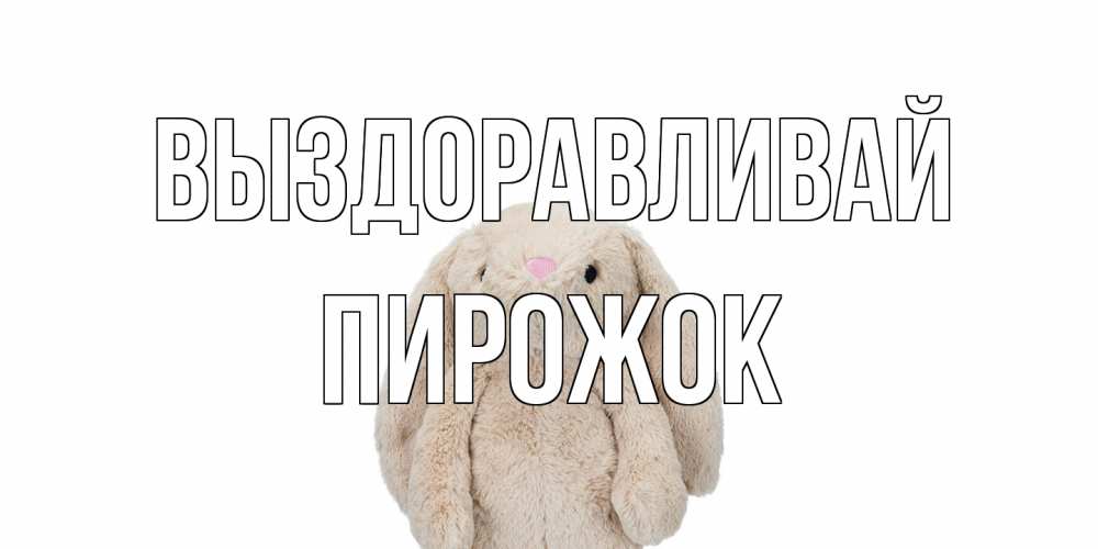 Открытка на каждый день с именем, пирожок Выздоравливай не болей Прикольная открытка с пожеланием онлайн скачать бесплатно 