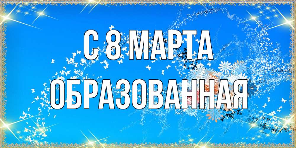 Открытка на каждый день с именем, Образованная C 8 МАРТА открытка с подписью к международному женскому дню Прикольная открытка с пожеланием онлайн скачать бесплатно 