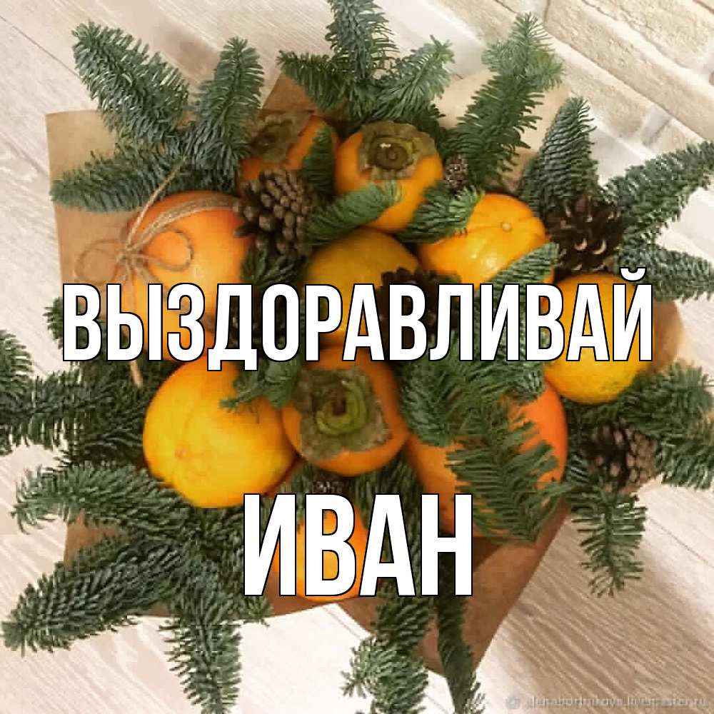 Открытка на каждый день с именем, Иван Выздоравливай апельсины и хурьма Прикольная открытка с пожеланием онлайн скачать бесплатно 
