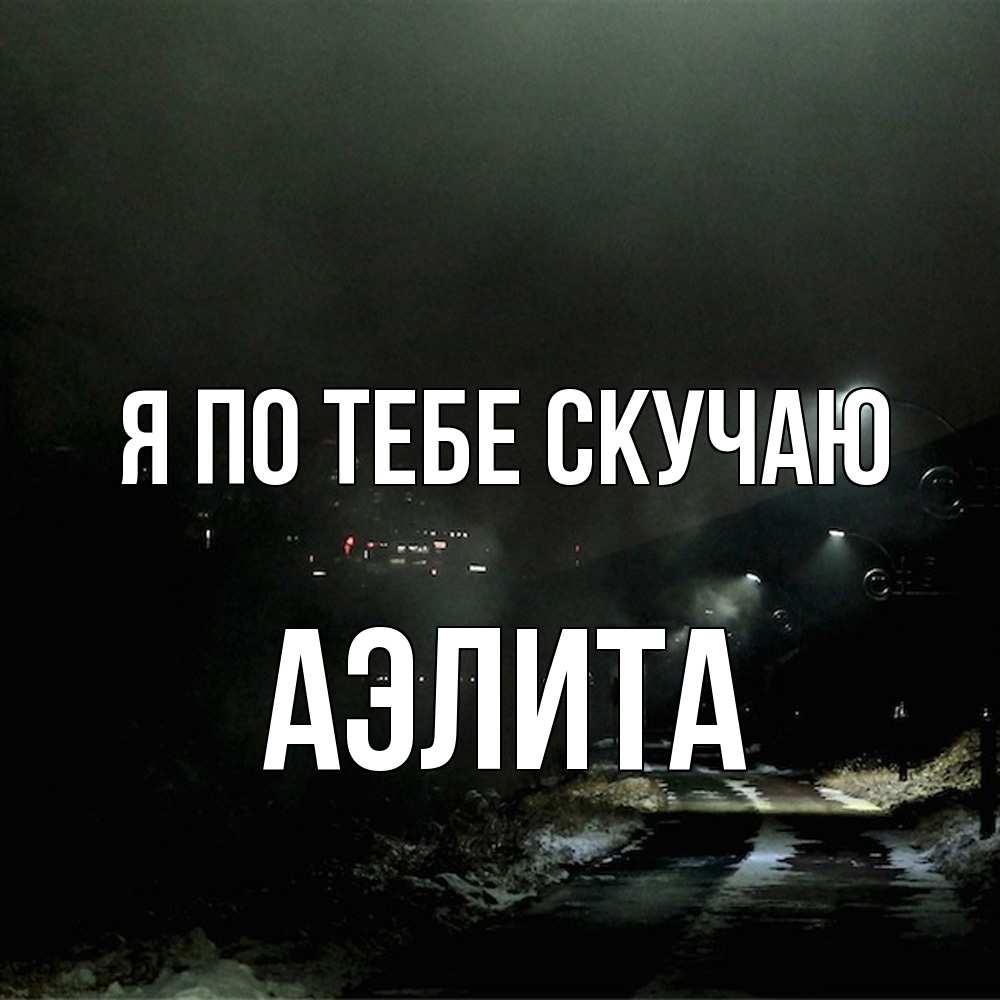 Открытка на каждый день с именем, Аэлита Я по тебе скучаю окраина города Прикольная открытка с пожеланием онлайн скачать бесплатно 