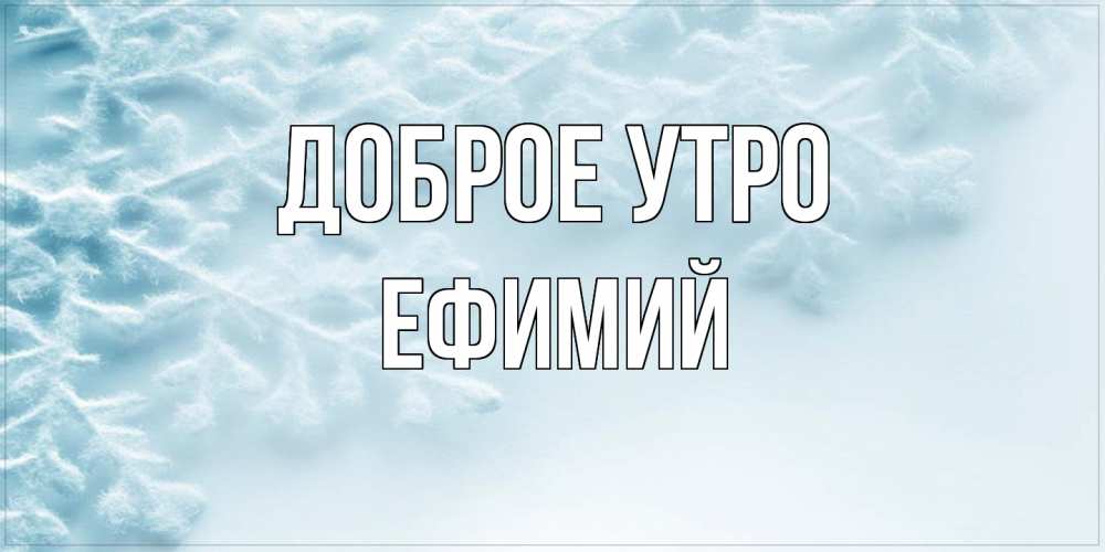 Открытка на каждый день с именем, Ефимий Доброе утро классное зимнее утро Прикольная открытка с пожеланием онлайн скачать бесплатно 