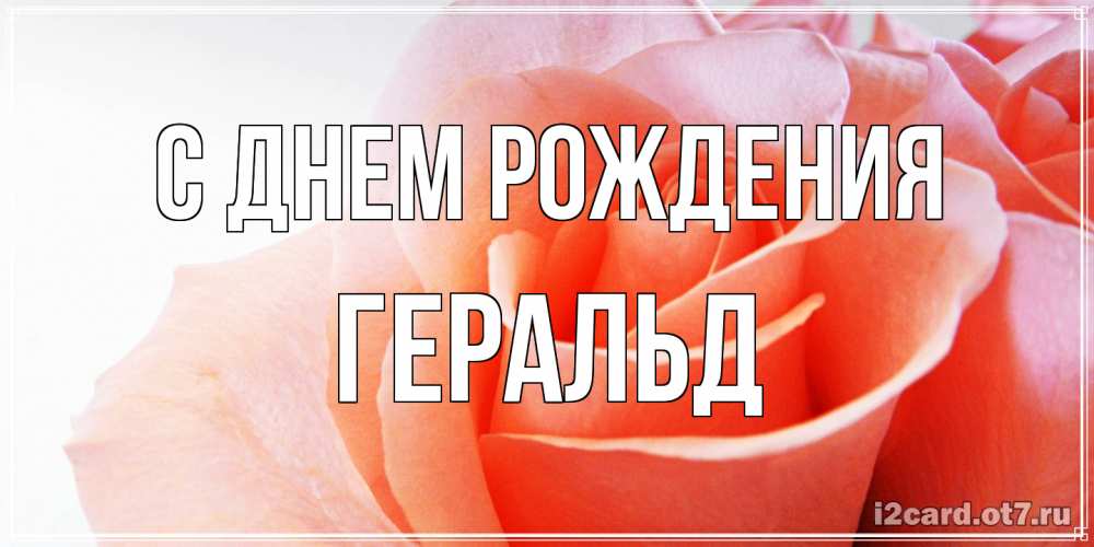 Открытка на каждый день с именем, Геральд С днем рождения розы для поздравления с днем рождения Прикольная открытка с пожеланием онлайн скачать бесплатно 