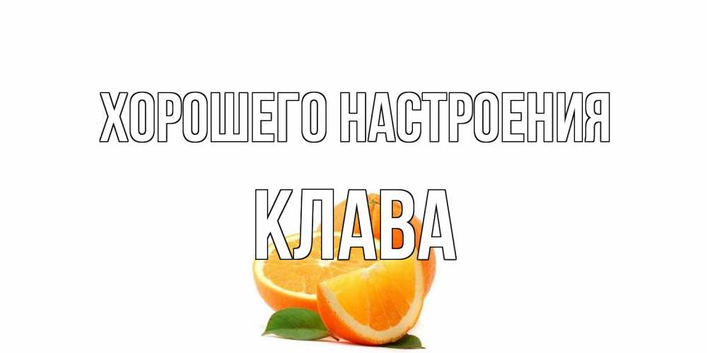 Открытка на каждый день с именем, Клава Хорошего настроения мандарин Прикольная открытка с пожеланием онлайн скачать бесплатно 