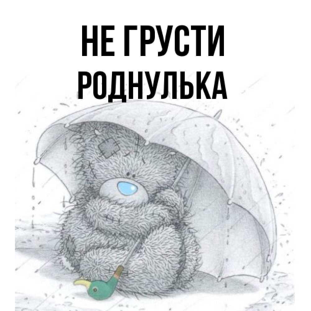 Открытка на каждый день с именем, Роднулька Не грусти спасите мишку Тедди Прикольная открытка с пожеланием онлайн скачать бесплатно 