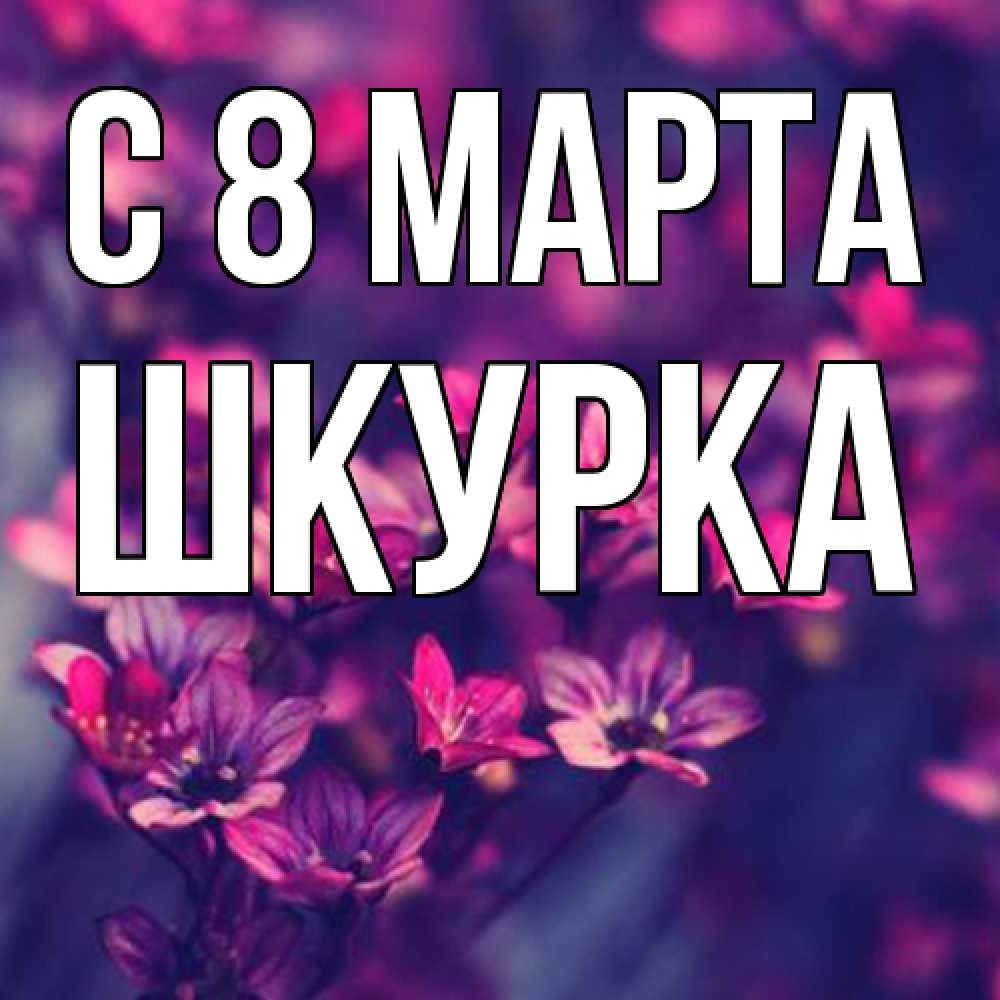 Открытка на каждый день с именем, Шкурка C 8 МАРТА небольшие цветы 1 Прикольная открытка с пожеланием онлайн скачать бесплатно 