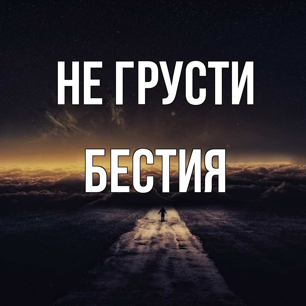 Открытка на каждый день с именем, Бестия Не грусти дорога в никуда Прикольная открытка с пожеланием онлайн скачать бесплатно 